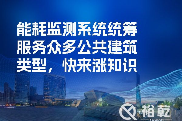 能耗監(jiān)測系統(tǒng)統(tǒng)籌服務(wù)眾多公共建筑類型，快來漲知識(shí)