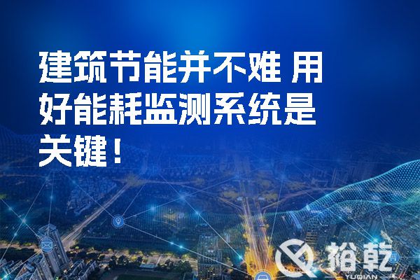 建筑節(jié)能并不難 用好能耗監(jiān)測系統(tǒng)是關(guān)鍵！