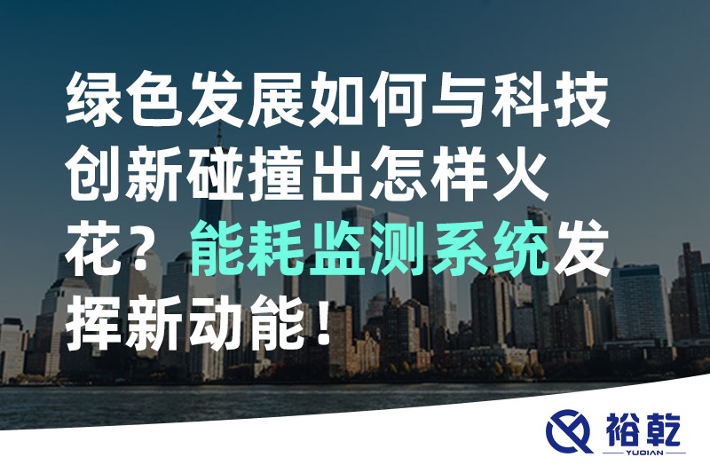 綠色發(fā)展如何與科技創(chuàng)新碰撞出怎樣火花？能耗監(jiān)測(cè)系統(tǒng)發(fā)揮新動(dòng)能！