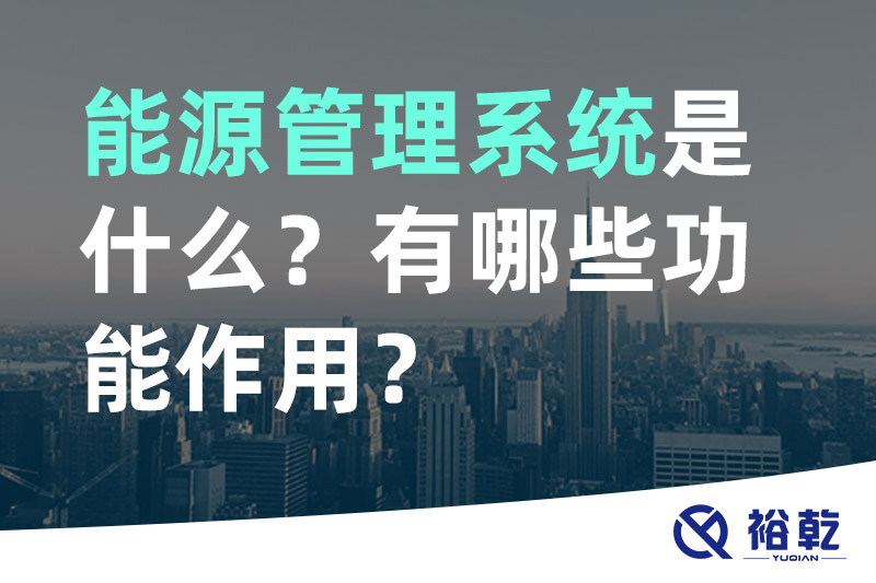 能源管理系統(tǒng)是什么？_能源管理系統(tǒng)有哪些功能作用？