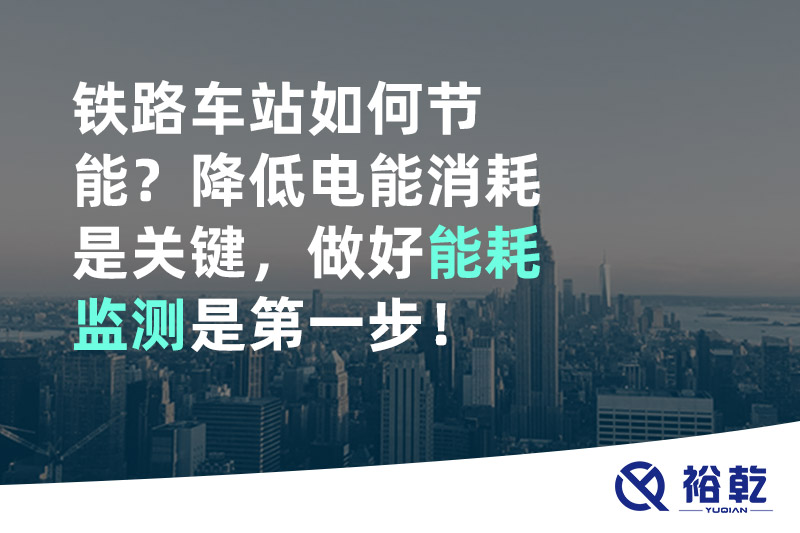 鐵路車站如何節(jié)能？降低電能消耗是關(guān)鍵，做好能耗監(jiān)測是第一步！