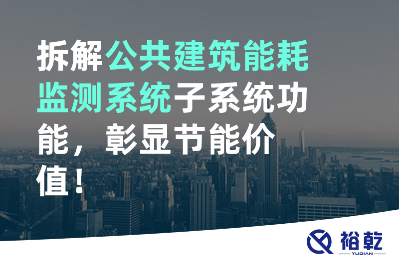 拆解公共建筑能耗監(jiān)測系統(tǒng)子系統(tǒng)功能，彰顯節(jié)能價值！