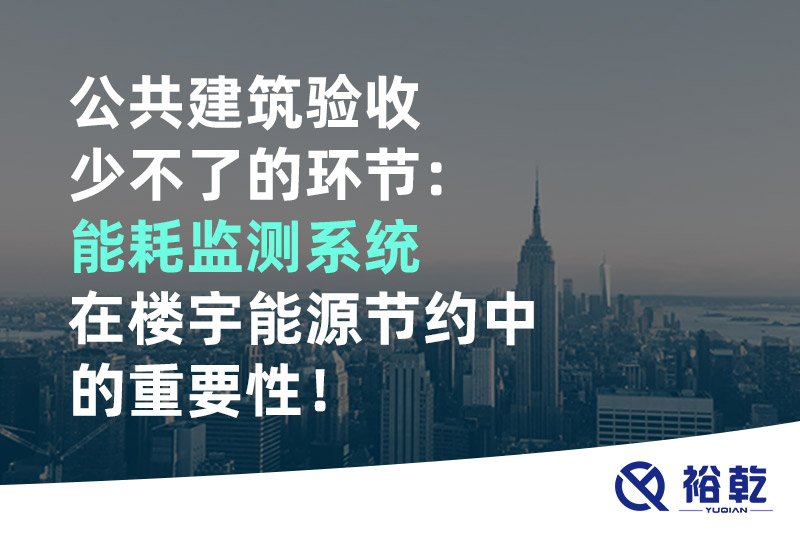 公共建筑驗收少不了的環(huán)節(jié)：能耗監(jiān)測系統(tǒng)在樓宇能源節(jié)約中的重要性！