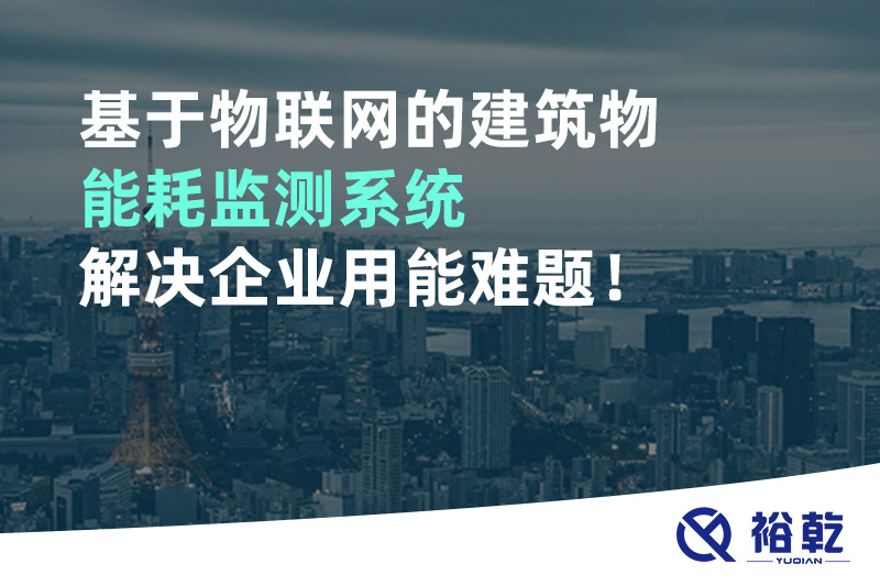 基于物聯(lián)網(wǎng)的建筑物能耗監(jiān)測(cè)系統(tǒng)解決企業(yè)用能難題！