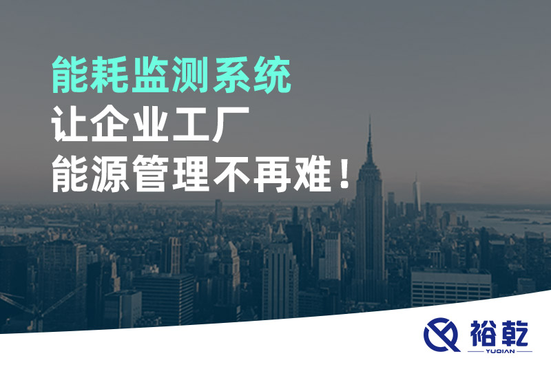 能耗監(jiān)測系統(tǒng)讓企業(yè)工廠能源管理不再難！
