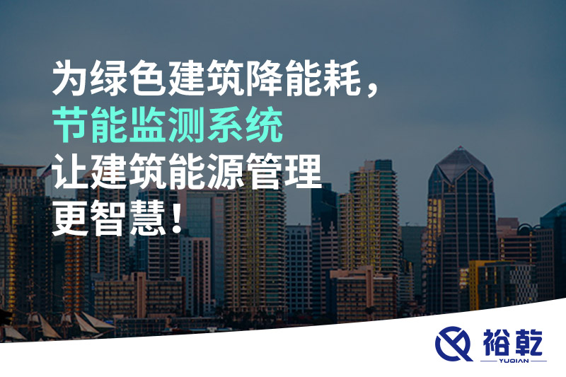 為綠色建筑降能耗，節(jié)能監(jiān)測(cè)系統(tǒng)讓建筑能源管理更智慧！