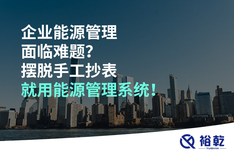企業(yè)能源管理面臨難題？擺脫手工抄表就用能源管理系統(tǒng)！