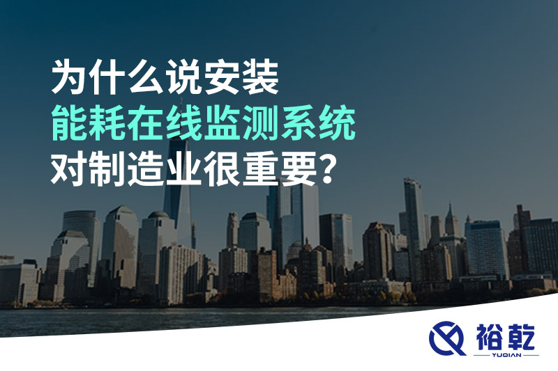 為什么說安裝能耗在線監(jiān)測系統(tǒng)對制造業(yè)很重要？