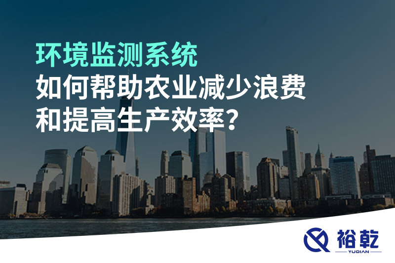 環(huán)境監(jiān)測系統(tǒng)如何幫助農(nóng)業(yè)減少浪費和提高生產(chǎn)效率？