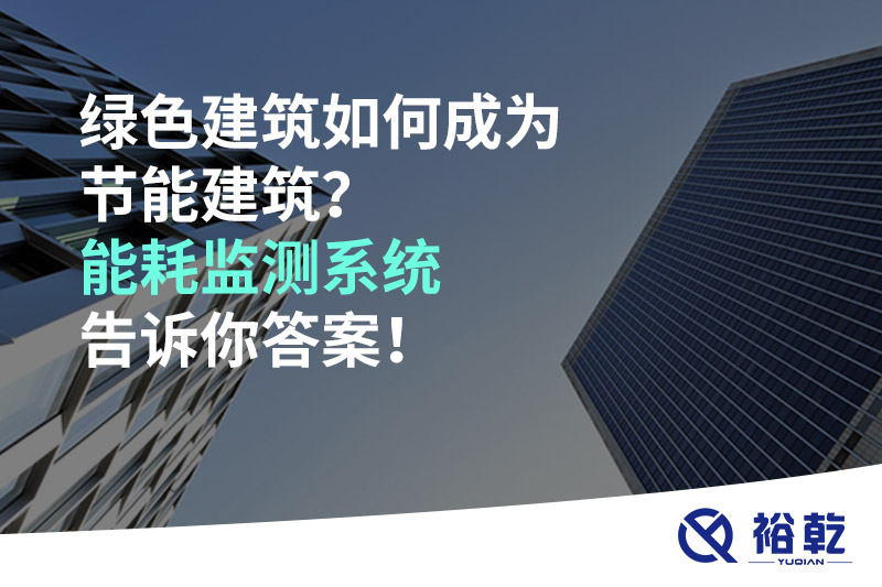 綠色建筑如何成為節(jié)能建筑？能耗監(jiān)測(cè)系統(tǒng)告訴你答案！