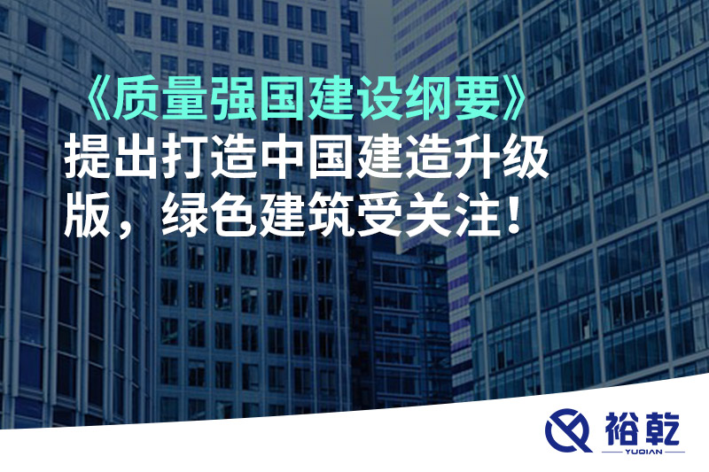《質(zhì)量強(qiáng)國(guó)建設(shè)綱要》提出打造中國(guó)建造升級(jí)版，綠色建筑受關(guān)注！