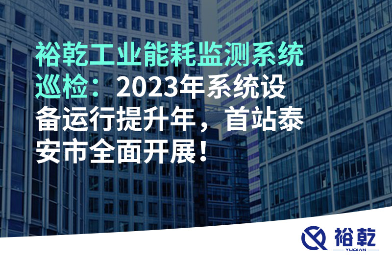 裕乾工業(yè)能耗監(jiān)測系統(tǒng)巡檢：2023年系統(tǒng)設(shè)備運行提升年，首站泰安市全面開展！