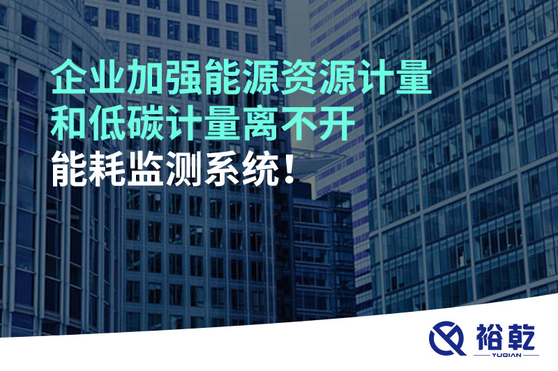 企業(yè)加強能源資源計量和低碳計量離不開能耗監(jiān)測系統(tǒng)！