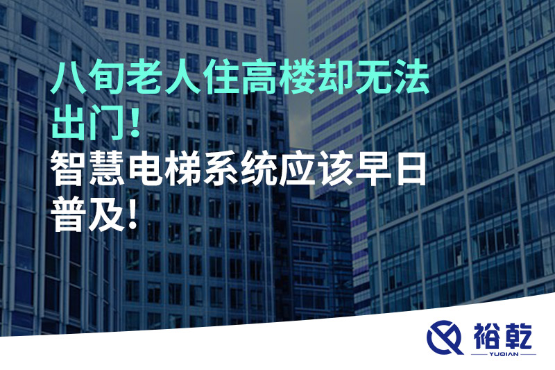 八旬老人住高樓卻無法出門，智慧電梯系統(tǒng)應(yīng)該早日普及!