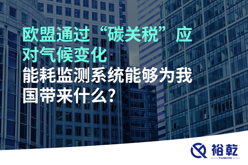 歐盟通過“碳關稅”應對氣候變化，能耗監(jiān)測系統(tǒng)能夠為我國帶來什么?
