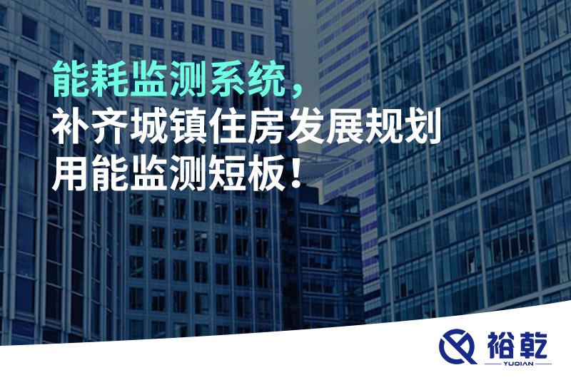 能耗監(jiān)測(cè)系統(tǒng)，補(bǔ)齊城鎮(zhèn)住房發(fā)展規(guī)劃用能監(jiān)測(cè)短板！