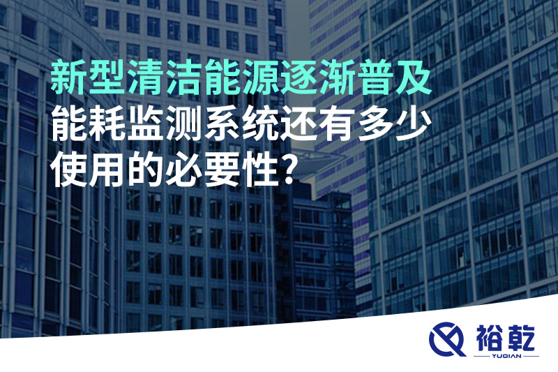 新型清潔能源逐漸普及，能耗監(jiān)測系統(tǒng)還有多少使用的必要性?