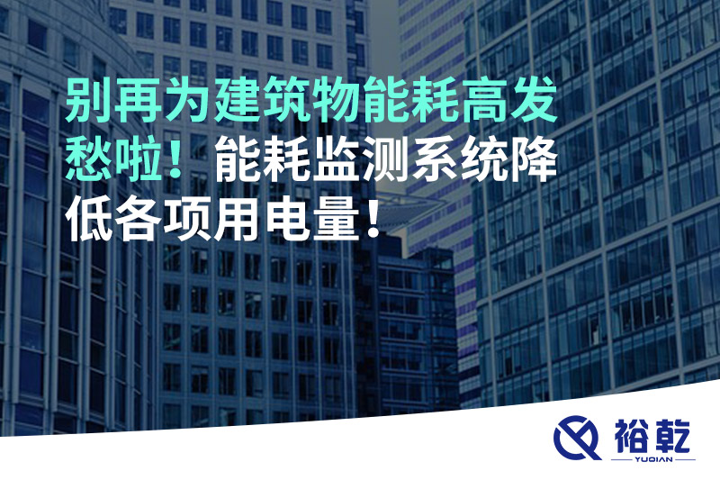 別再為建筑物能耗高發(fā)愁啦！能耗監(jiān)測系統(tǒng)降低各項用電量！