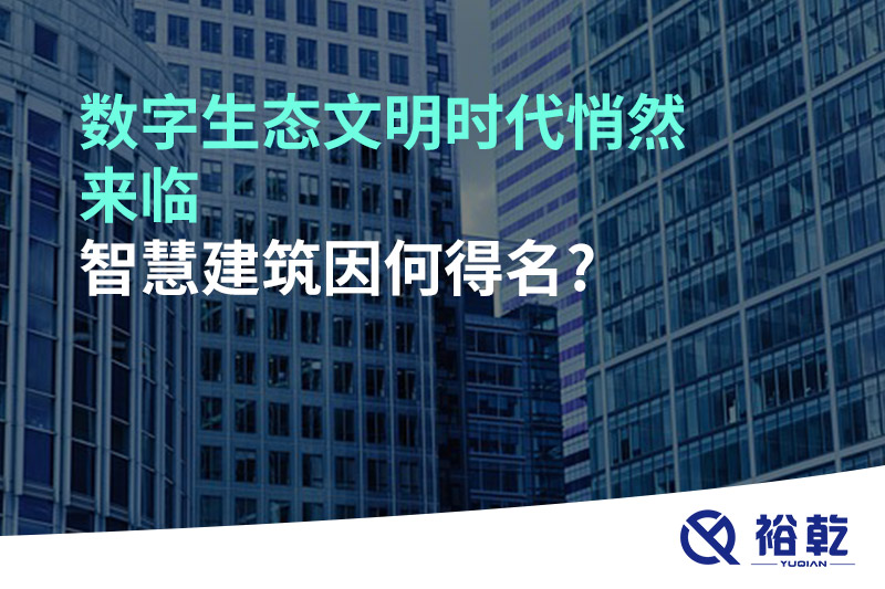 數(shù)字生態(tài)文明時(shí)代悄然來(lái)臨，智慧建筑因何得名?