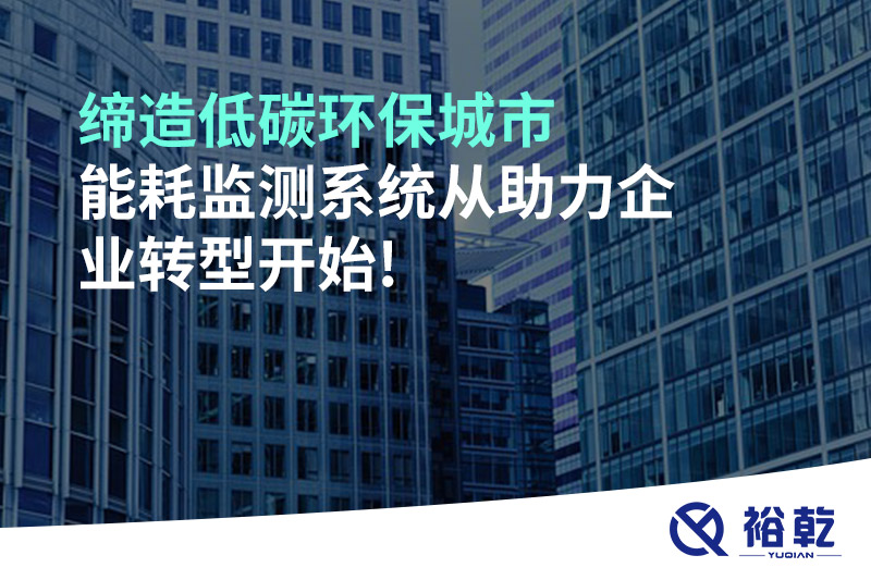 締造低碳環(huán)保城市，能耗監(jiān)測系統(tǒng)從助力企業(yè)轉(zhuǎn)型開始!