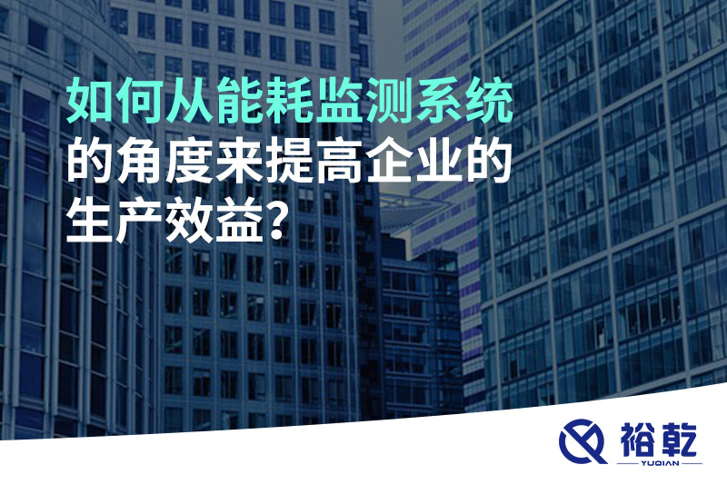 如何從能耗監(jiān)測系統的角度來提高企業(yè)的生產效益？
