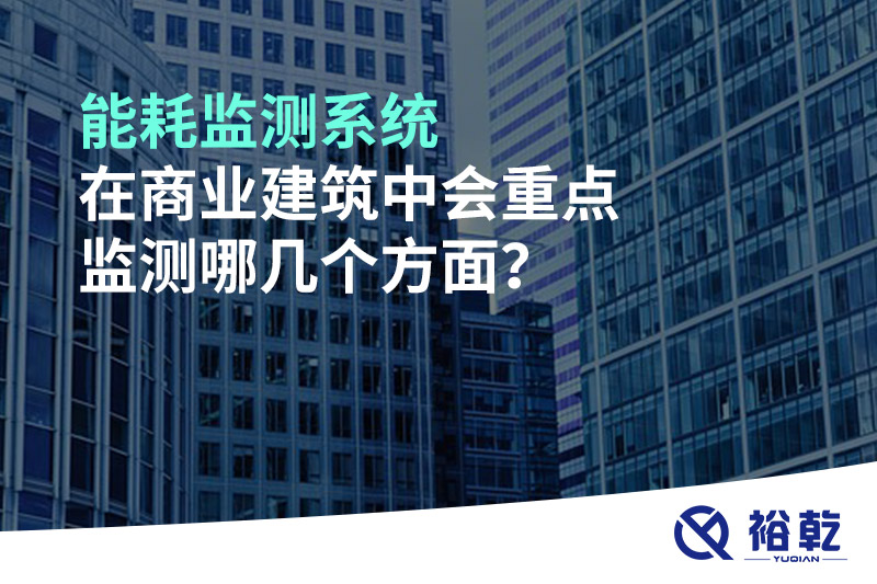 能耗監(jiān)測系統(tǒng)在商業(yè)建筑中會重點監(jiān)測哪幾個方面？