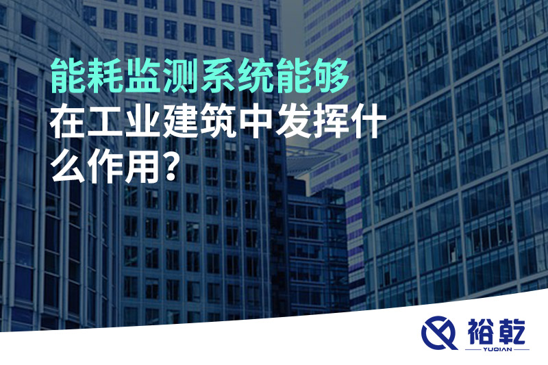 能耗監(jiān)測系統能夠在工業(yè)建筑中發(fā)揮什么作用？