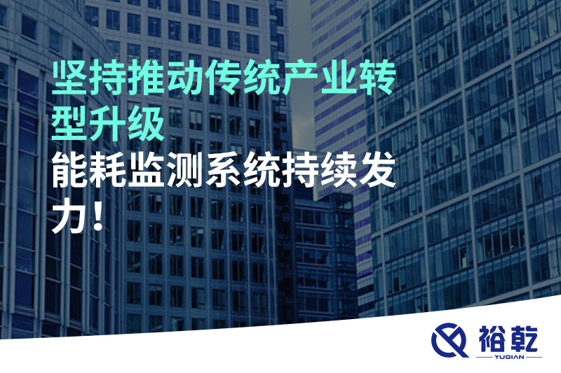 堅(jiān)持推動(dòng)傳統(tǒng)產(chǎn)業(yè)轉(zhuǎn)型升級(jí)，能耗監(jiān)測(cè)系統(tǒng)持續(xù)發(fā)力！