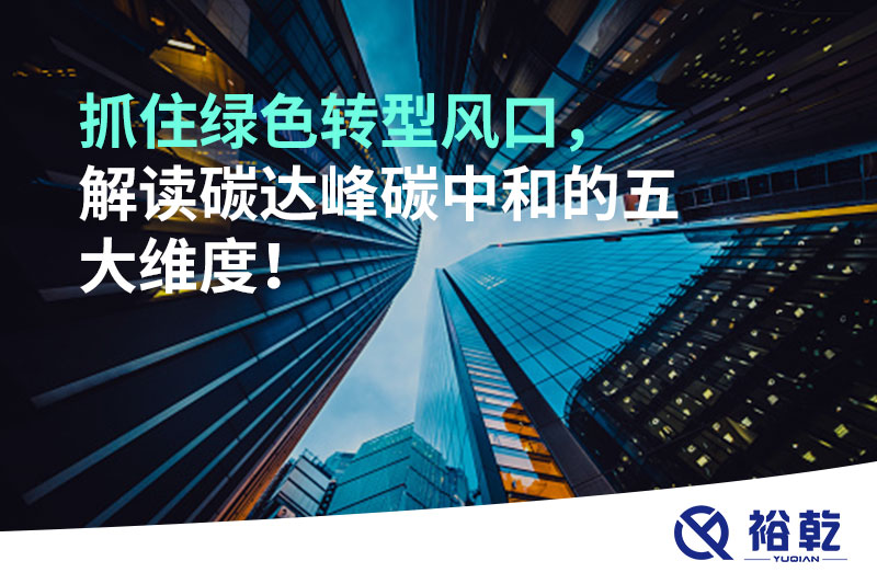 抓住綠色轉(zhuǎn)型風(fēng)口，解讀碳達(dá)峰碳中和的五大維度！