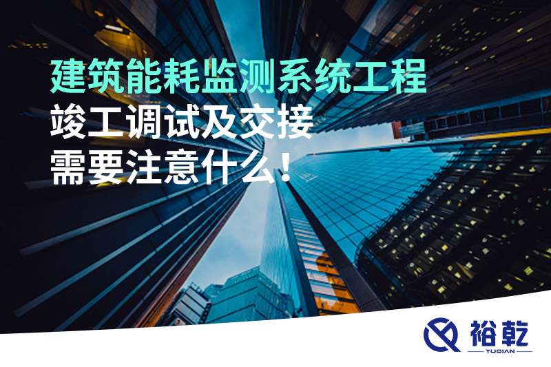 建筑能耗監(jiān)測系統(tǒng)工程竣工調(diào)試及交接需要注意什么！