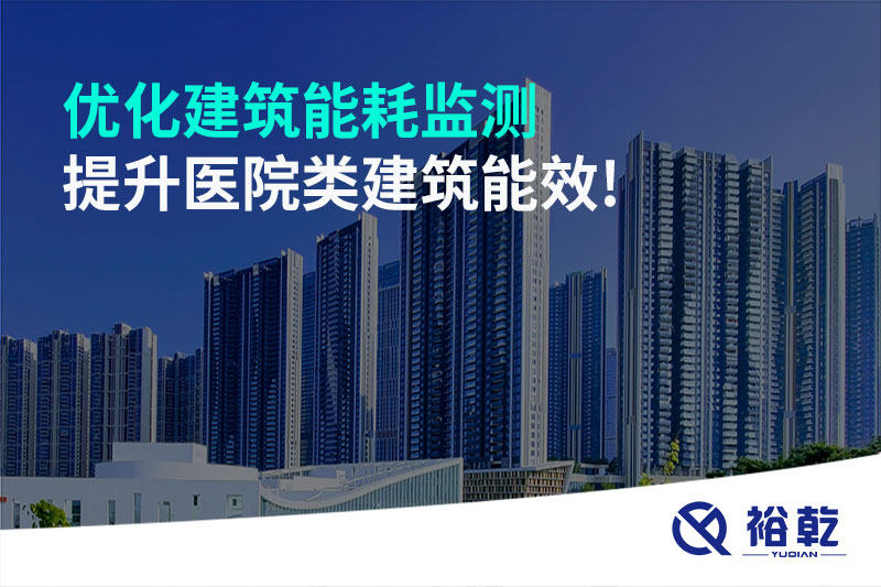優(yōu)化建筑能耗監(jiān)測(cè)，提升醫(yī)院類建筑能效!