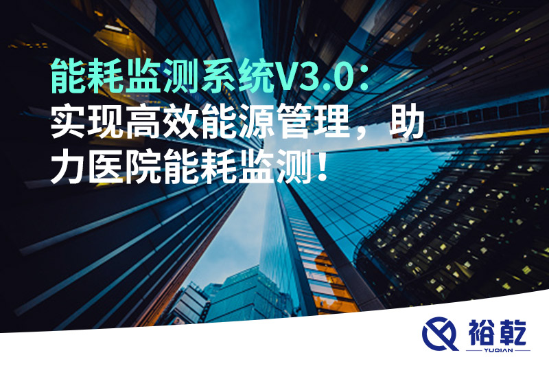 裕乾能耗監(jiān)測系統(tǒng)V3.0：實(shí)現(xiàn)高效能源管理，助力醫(yī)院能耗監(jiān)測！