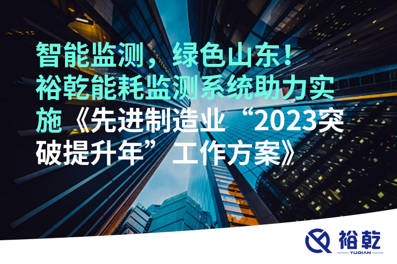 智能監(jiān)測(cè)，綠色山東！裕乾能耗監(jiān)測(cè)系統(tǒng)助力實(shí)施《先進(jìn)制造業(yè)“2023突破提升年”工