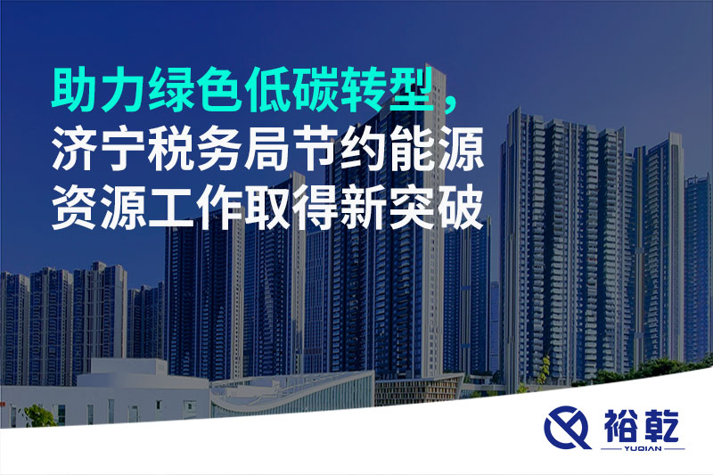 助力綠色低碳轉(zhuǎn)型，濟(jì)寧稅務(wù)局節(jié)約能源資源工作取得新突破