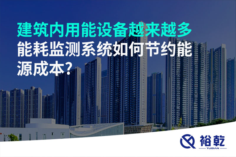 建筑內(nèi)用能設(shè)備越來越多，能耗監(jiān)測系統(tǒng)如何節(jié)約能源成本?
