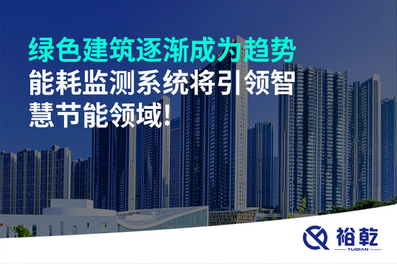 綠色建筑逐漸成為趨勢(shì)，能耗監(jiān)測(cè)系統(tǒng)將引領(lǐng)智慧節(jié)能領(lǐng)域!