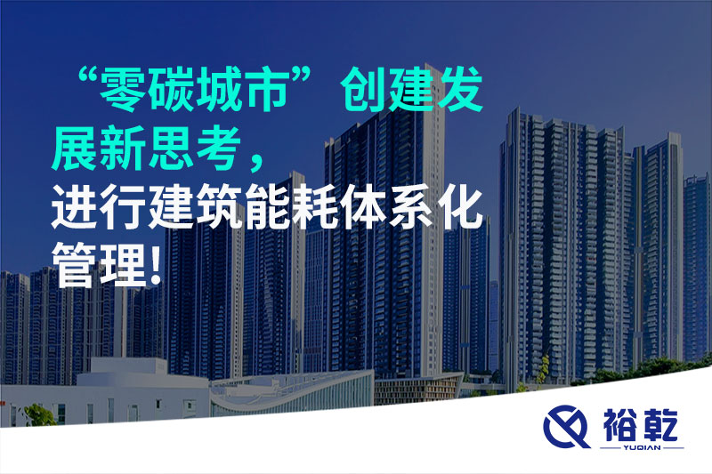 “零碳城市”創(chuàng)建發(fā)展新思考，進(jìn)行建筑能耗體系化管理!