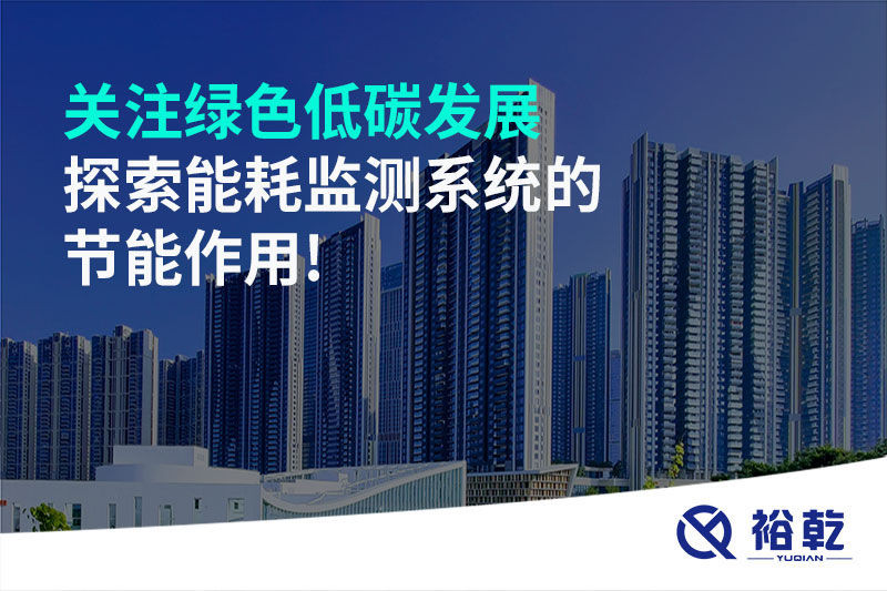 關(guān)注綠色低碳發(fā)展，探索能耗監(jiān)測(cè)系統(tǒng)的節(jié)能作用!